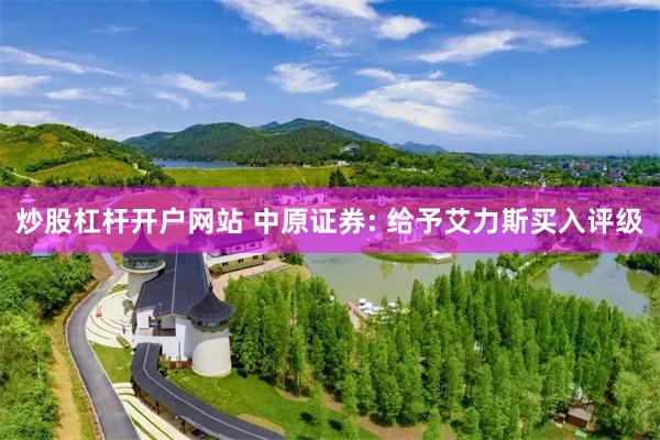 炒股杠杆开户网站 中原证券: 给予艾力斯买入评级