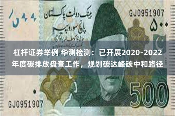 杠杆证券举例 华测检测：已开展2020-2022年度碳排放盘查工作，规划碳达峰碳中和路径