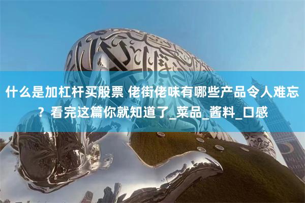 什么是加杠杆买股票 佬街佬味有哪些产品令人难忘？看完这篇你就知道了_菜品_酱料_口感