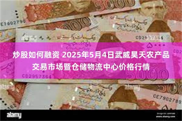 炒股如何融资 2025年5月4日武威昊天农产品交易市场暨仓储物流中心价格行情