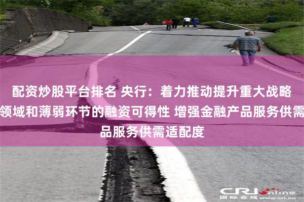 配资炒股平台排名 央行：着力推动提升重大战略、重点领域和薄弱环节的融资可得性 增强金融产品服务供需适配度