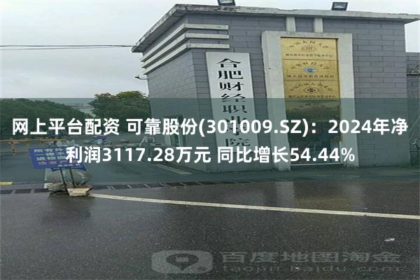 网上平台配资 可靠股份(301009.SZ)：2024年净利润3117.28万元 同比增长54.44%
