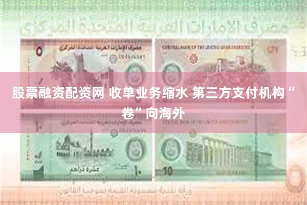 股票融资配资网 收单业务缩水 第三方支付机构“卷”向海外