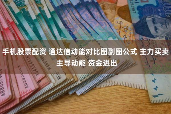 手机股票配资 通达信动能对比图副图公式 主力买卖 主导动能 资金进出