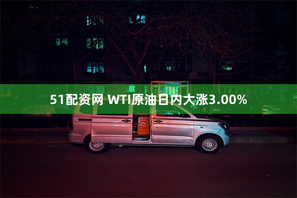 51配资网 WTI原油日内大涨3.00%