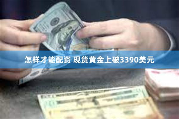 怎样才能配资 现货黄金上破3390美元