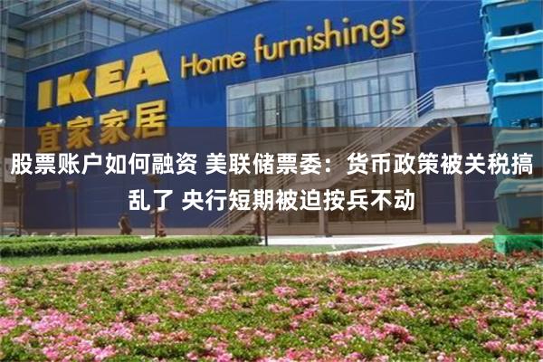 股票账户如何融资 美联储票委：货币政策被关税搞乱了 央行短期被迫按兵不动