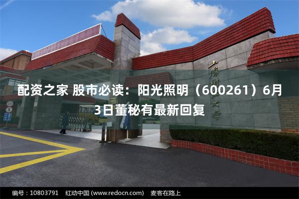 配资之家 股市必读：阳光照明（600261）6月3日董秘有最新回复