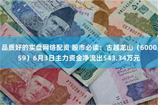 品质好的实盘网络配资 股市必读：古越龙山（600059）6月3日主力资金净流出543.34万元