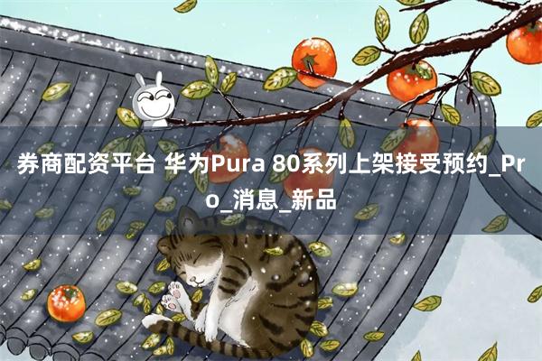 券商配资平台 华为Pura 80系列上架接受预约_Pro_消息_新品