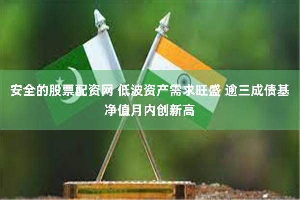 安全的股票配资网 低波资产需求旺盛 逾三成债基净值月内创新高
