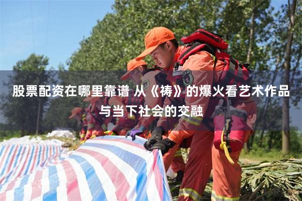 股票配资在哪里靠谱 从《祷》的爆火看艺术作品与当下社会的交融