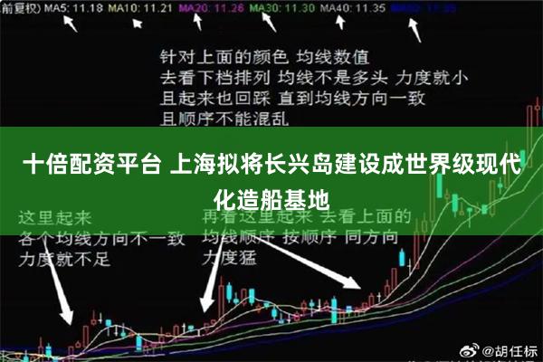 十倍配资平台 上海拟将长兴岛建设成世界级现代化造船基地