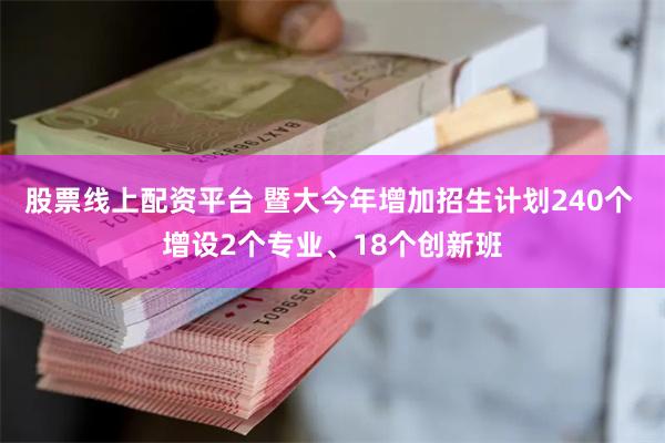 股票线上配资平台 暨大今年增加招生计划240个 增设2个专业、18个创新班