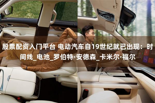 股票配资入门平台 电动汽车自19世纪就已出现：时间线_电池_罗伯特·安德森_卡米尔·福尔