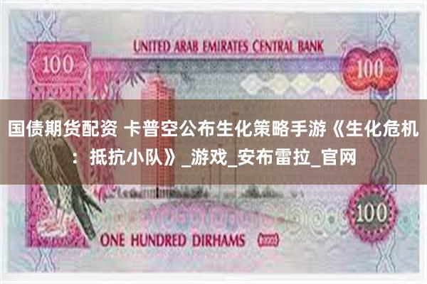 国债期货配资 卡普空公布生化策略手游《生化危机：抵抗小队》_游戏_安布雷拉_官网